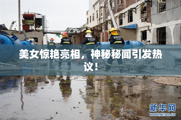 美女惊艳亮相，神秘秘闻引发热议！
