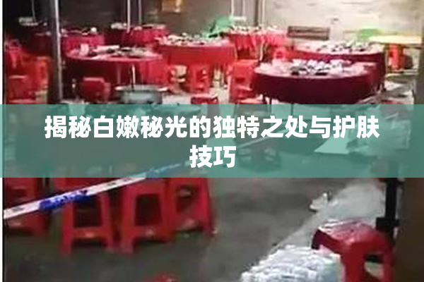 揭秘白嫩秘光的独特之处与护肤技巧