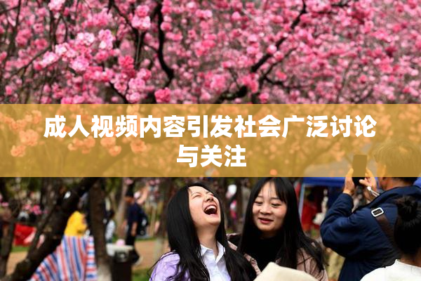 成人视频内容引发社会广泛讨论与关注