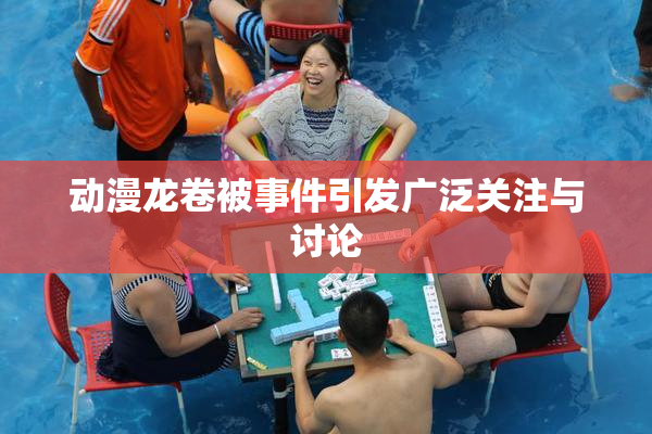 动漫龙卷被事件引发广泛关注与讨论