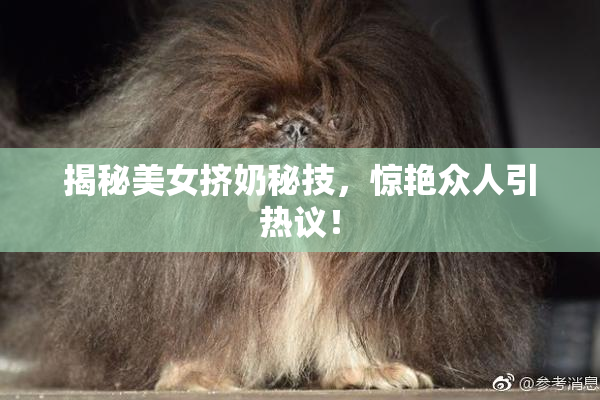 揭秘美女挤奶秘技，惊艳众人引热议！