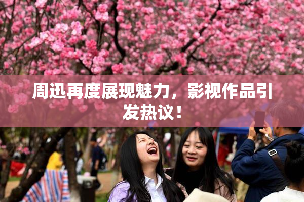 周迅再度展现魅力，影视作品引发热议！