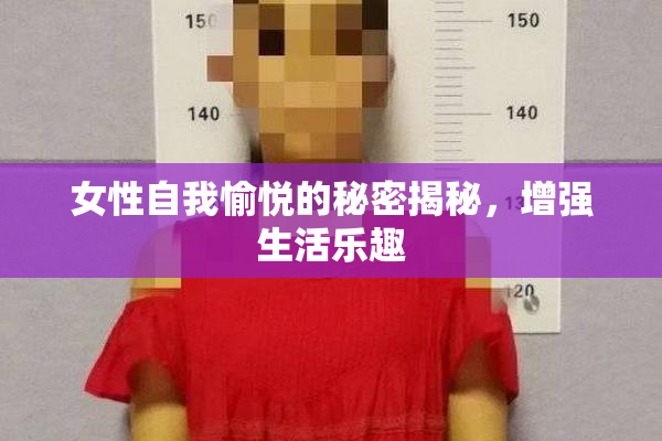 女性自我愉悦的秘密揭秘，增强生活乐趣