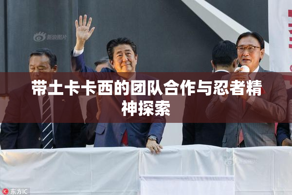 带土卡卡西的团队合作与忍者精神探索