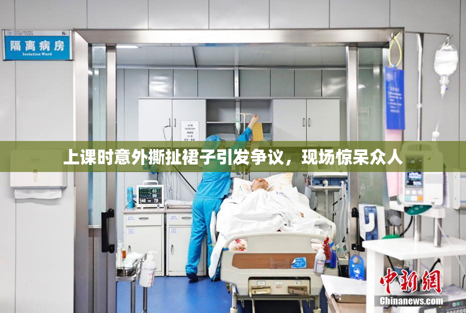 上课时意外撕扯裙子引发争议，现场惊呆众人