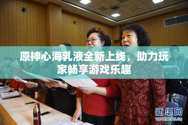 原神心海乳液全新上线，助力玩家畅享游戏乐趣