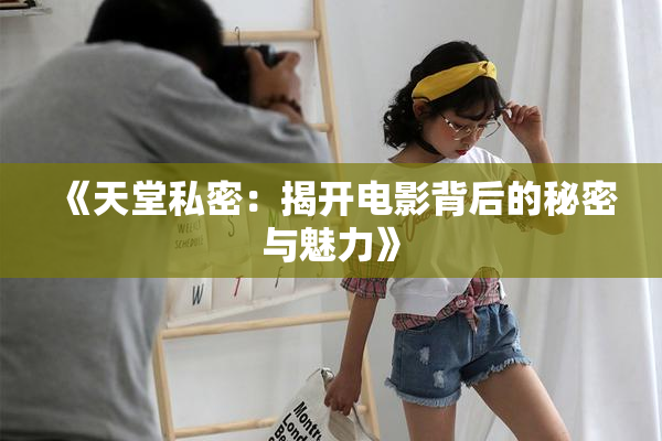 《天堂私密：揭开电影背后的秘密与魅力》