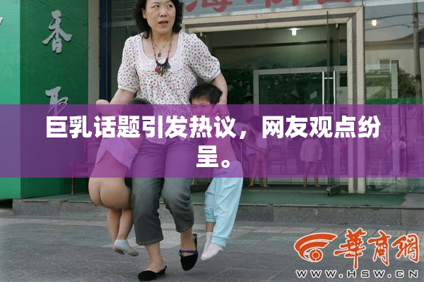 巨乳话题引发热议，网友观点纷呈。
