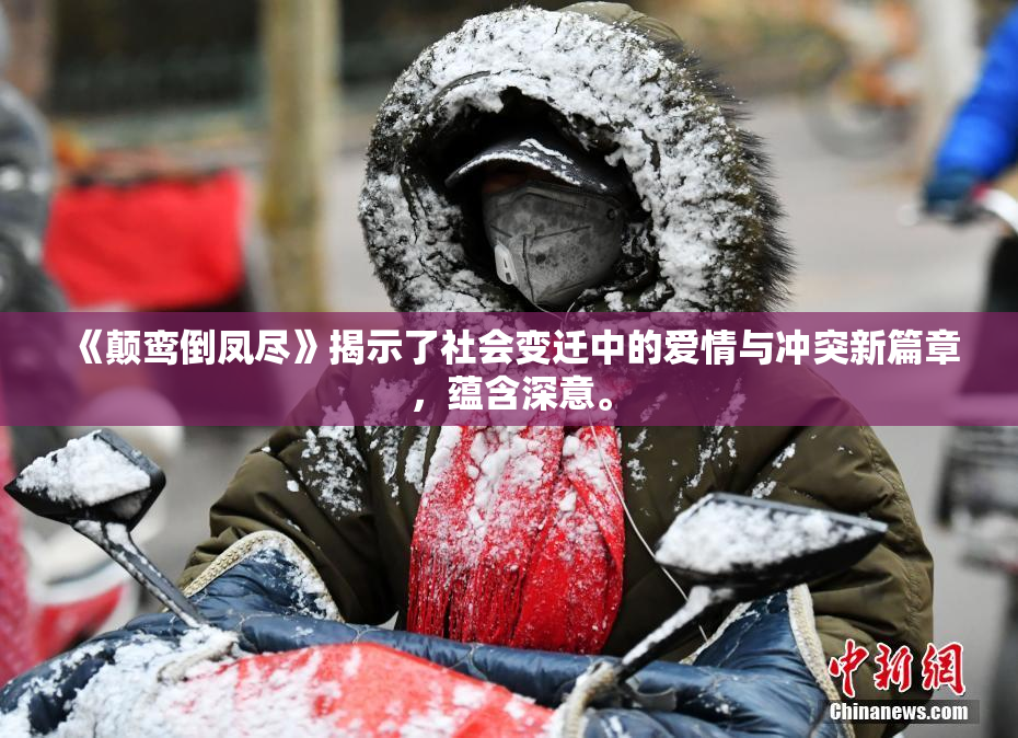 《颠鸾倒凤尽》揭示了社会变迁中的爱情与冲突新篇章，蕴含深意。