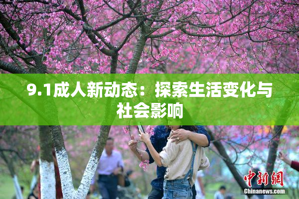 9.1成人新动态：探索生活变化与社会影响
