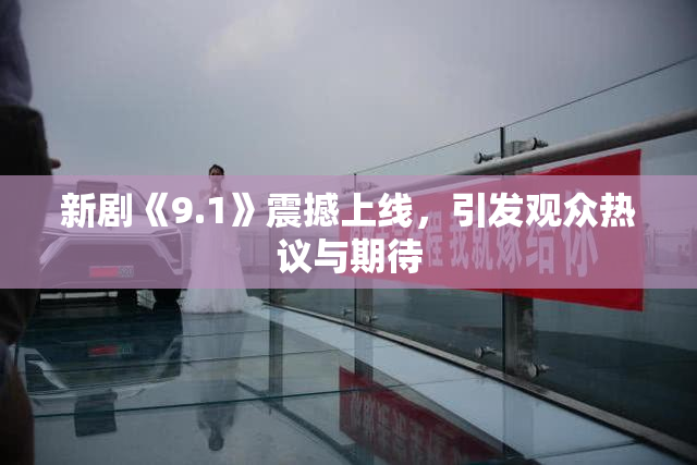 新剧《9.1》震撼上线，引发观众热议与期待