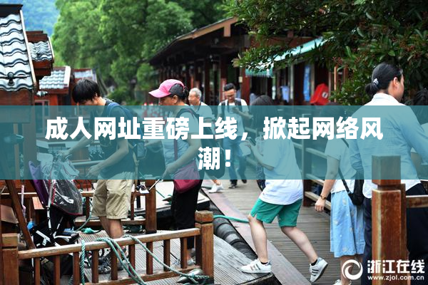 成人网址重磅上线，掀起网络风潮！