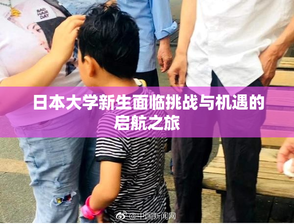 日本大学新生面临挑战与机遇的启航之旅