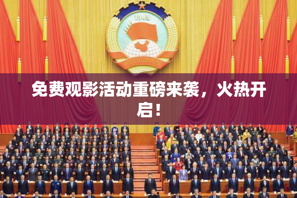 免费观影活动重磅来袭，火热开启！