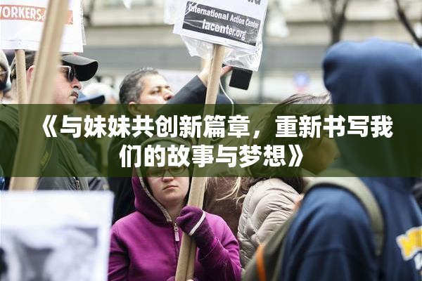 《与妹妹共创新篇章，重新书写我们的故事与梦想》