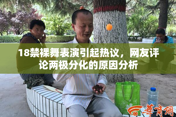 18禁裸舞表演引起热议，网友评论两极分化的原因分析