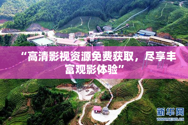 “高清影视资源免费获取，尽享丰富观影体验”