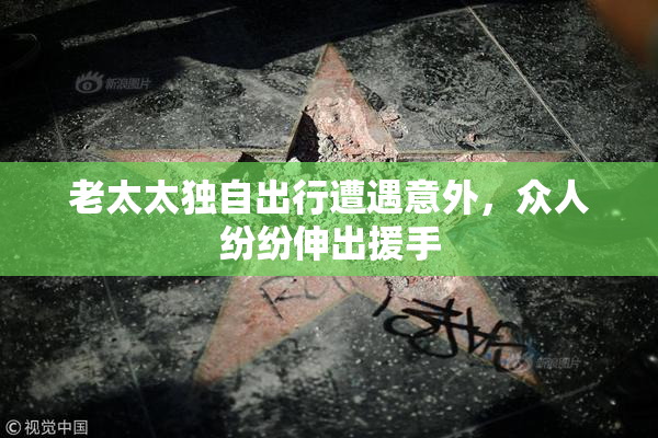老太太独自出行遭遇意外，众人纷纷伸出援手