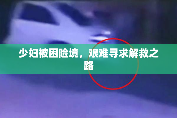 少妇被困险境，艰难寻求解救之路