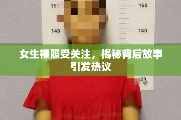 女生裸照受关注，揭秘背后故事引发热议