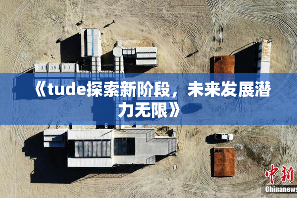 《tude探索新阶段，未来发展潜力无限》