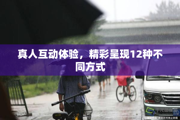 真人互动体验，精彩呈现12种不同方式
