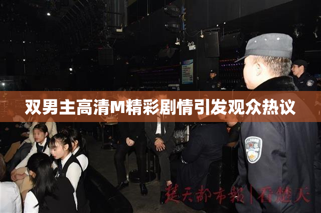 双男主高清M精彩剧情引发观众热议