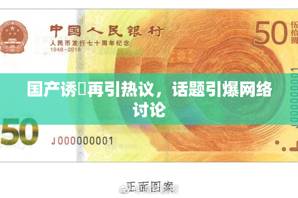 国产诱奷再引热议，话题引爆网络讨论