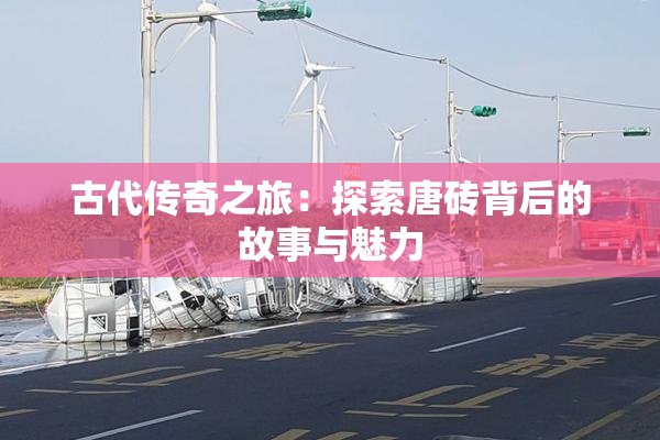 古代传奇之旅：探索唐砖背后的故事与魅力
