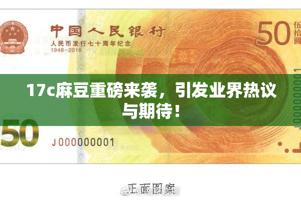 17c麻豆重磅来袭，引发业界热议与期待！