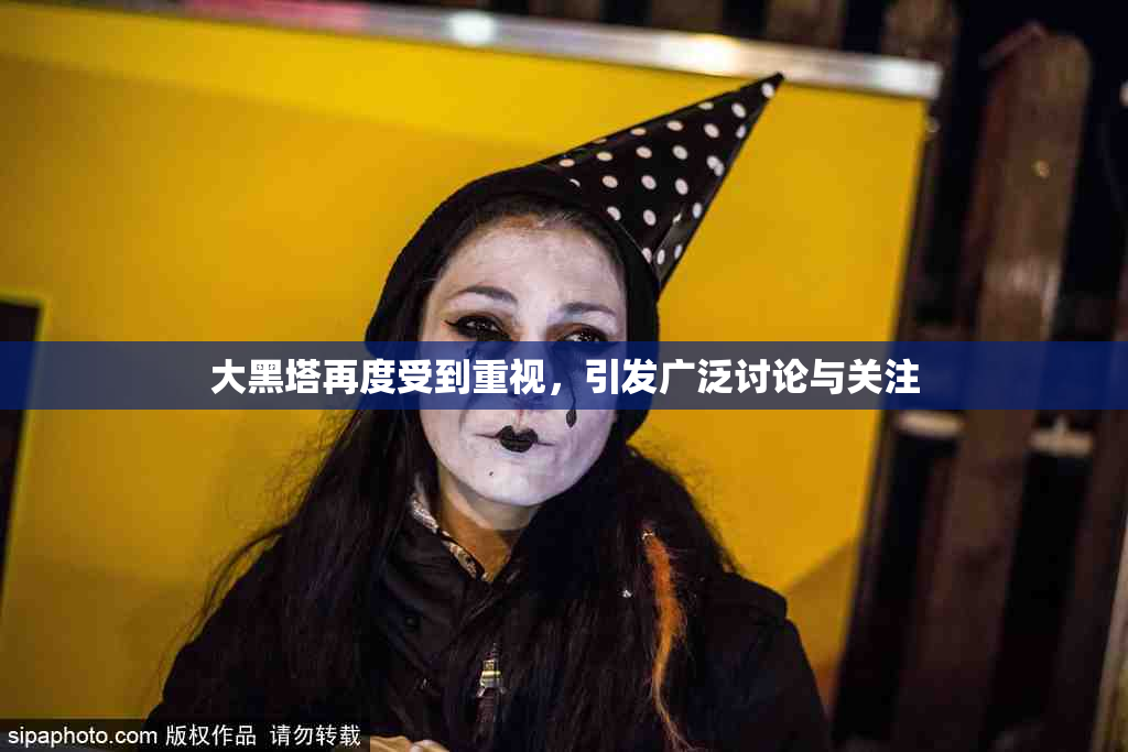 大黑塔再度受到重视，引发广泛讨论与关注