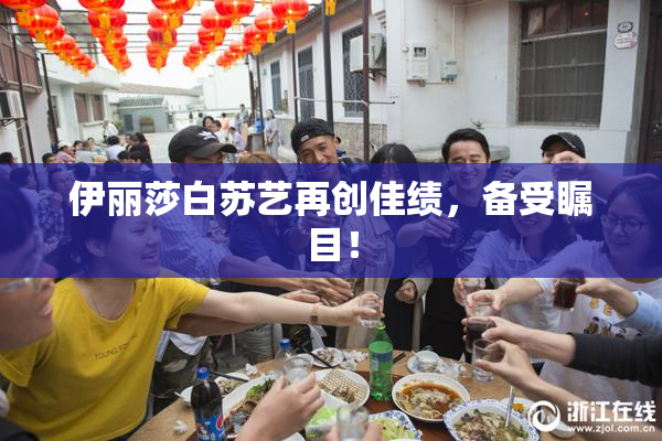 伊丽莎白苏艺再创佳绩，备受瞩目！