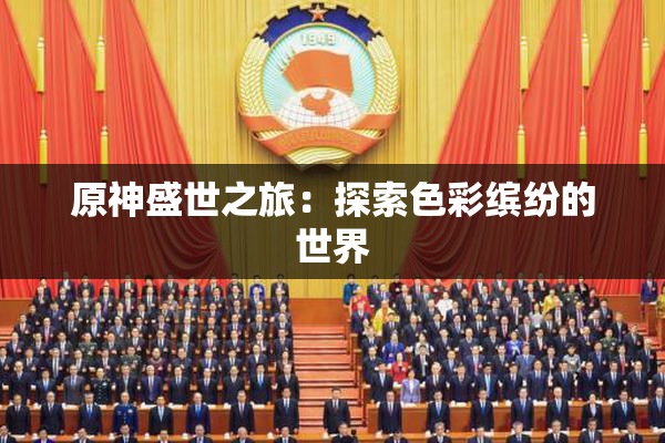 原神盛世之旅：探索色彩缤纷的世界