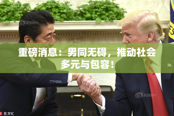重磅消息：男同无碍，推动社会多元与包容！