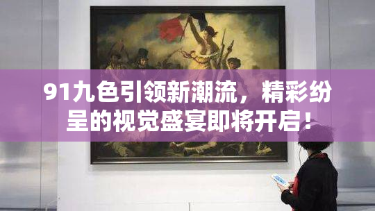 91九色引领新潮流，精彩纷呈的视觉盛宴即将开启！