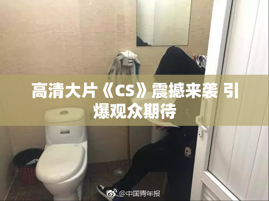 高清大片《CS》震撼来袭 引爆观众期待