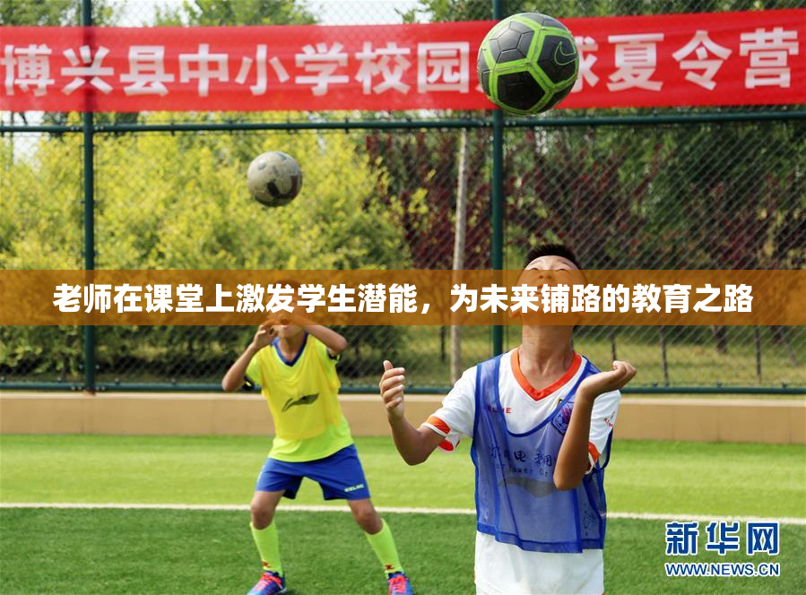 老师在课堂上激发学生潜能，为未来铺路的教育之路
