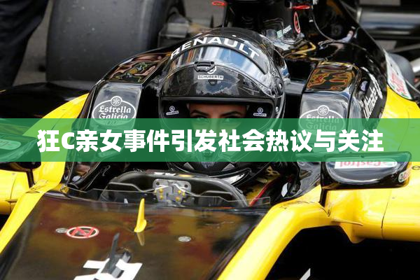 狂C亲女事件引发社会热议与关注