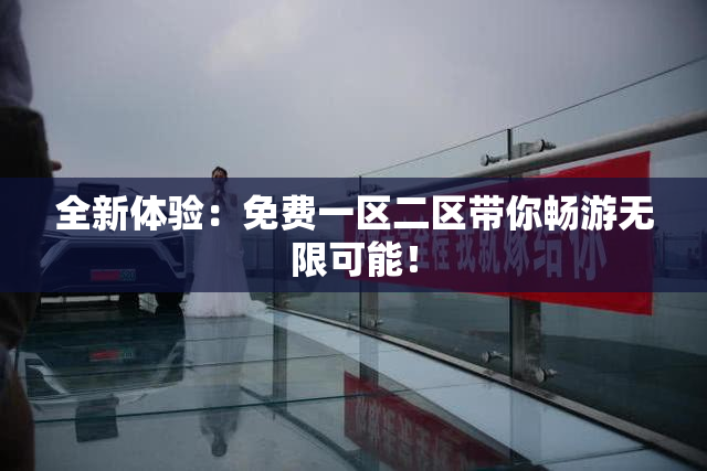 全新体验：免费一区二区带你畅游无限可能！