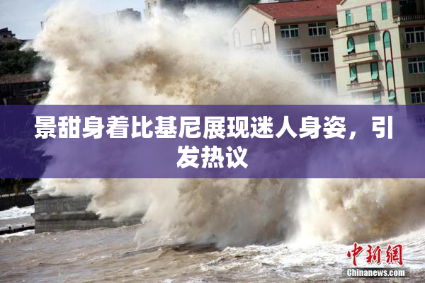 景甜身着比基尼展现迷人身姿，引发热议