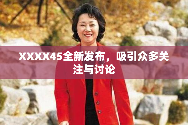 XXXX45全新发布，吸引众多关注与讨论