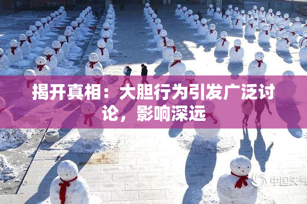 揭开真相：大胆行为引发广泛讨论，影响深远