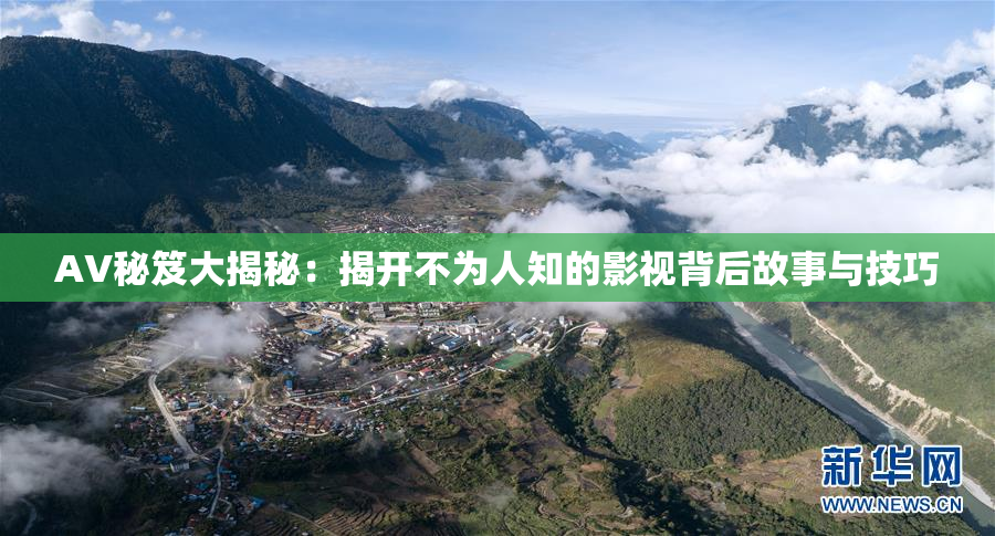 AV秘笈大揭秘：揭开不为人知的影视背后故事与技巧