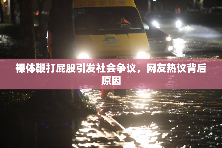 裸体鞭打屁股引发社会争议，网友热议背后原因