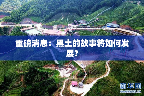 重磅消息：黑土的故事将如何发展？