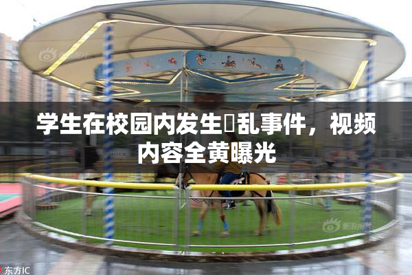 学生在校园内发生婬乱事件，视频内容全黄曝光