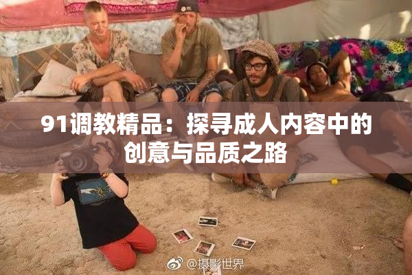 91调教精品：探寻成人内容中的创意与品质之路