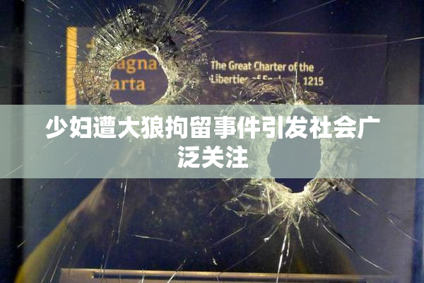 少妇遭大狼拘留事件引发社会广泛关注