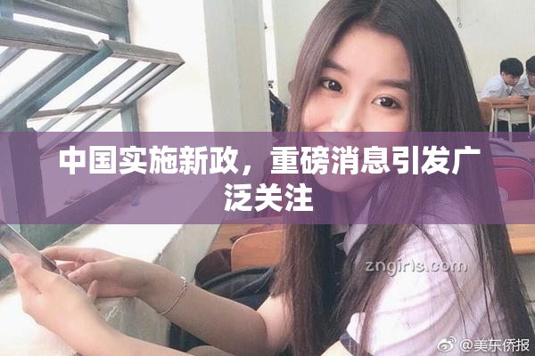 中国实施新政，重磅消息引发广泛关注