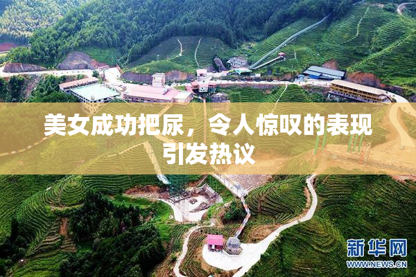 美女成功把尿，令人惊叹的表现引发热议